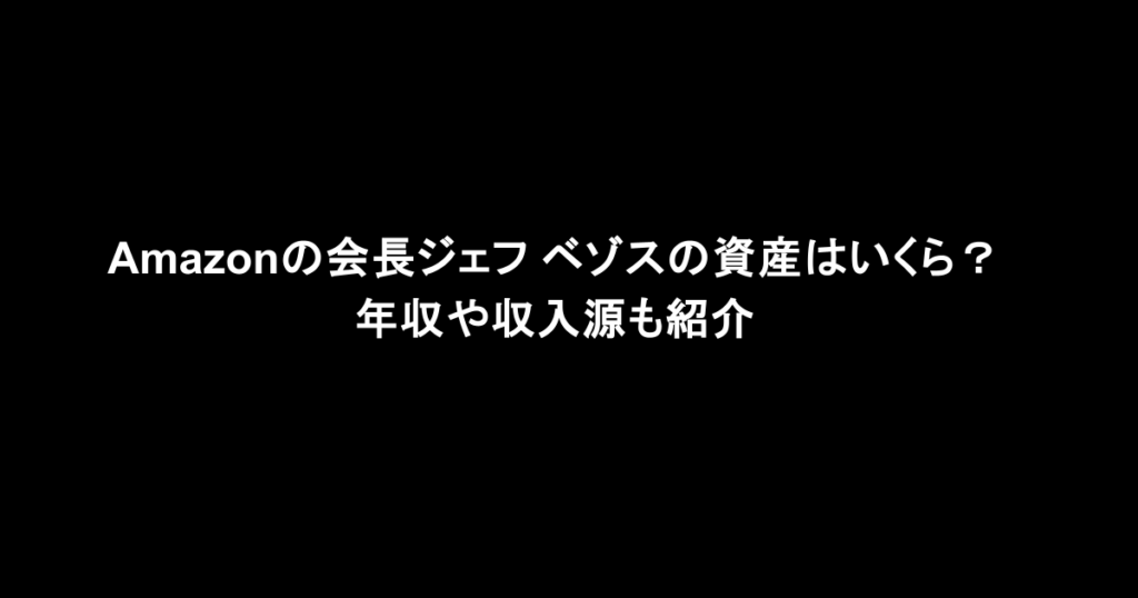 Amazonの会長ジェフ ベゾスの資産はいくら？年収や収入源も紹介