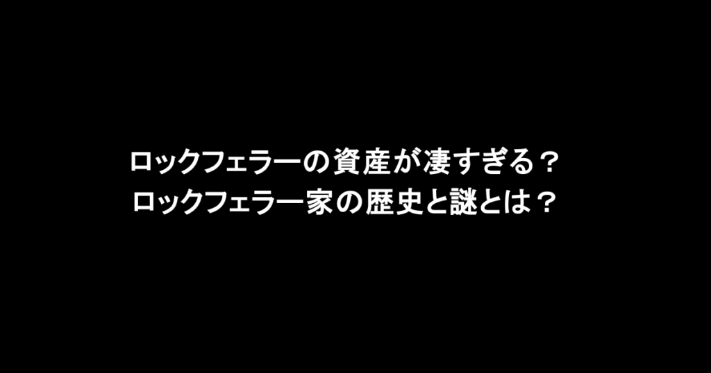 ロックフェラーの資産が凄すぎる？ロックフェラー家の歴史と謎とは？