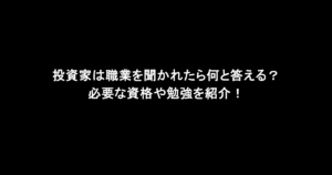 投資家は職業を聞かれたら何と答える？必要な資格や勉強を紹介！
