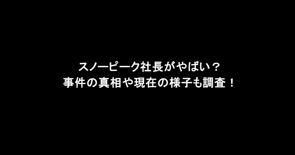スノーピーク社長がやばい？事件の真相や現在の様子も調査！