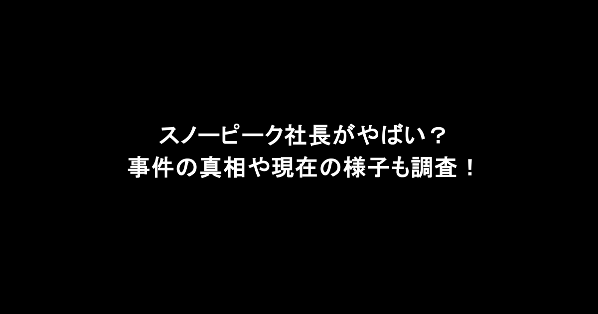 スノーピーク社長がやばい？事件の真相や現在の様子も調査！
