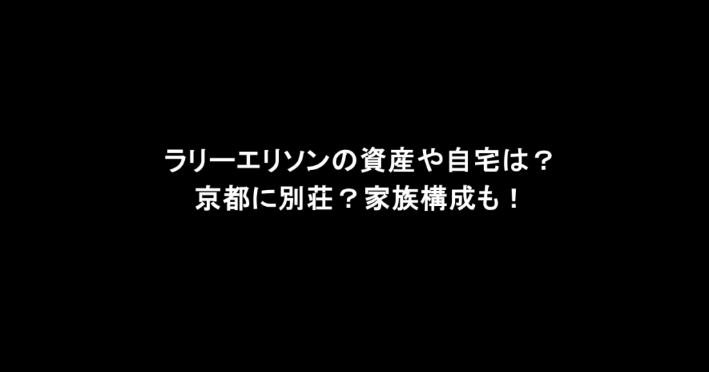 ラリーエリソンの資産や自宅は？京都に別荘？家族構成も！