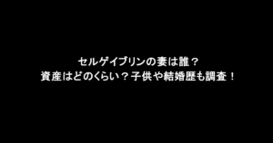 セルゲイブリンの妻は誰？資産はどのくらい？子供や結婚歴も調査！