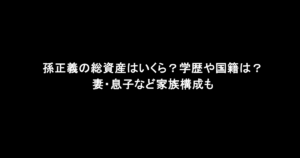 孫正義の総資産はいくら？学歴や国籍は？妻・息子など家族構成も
