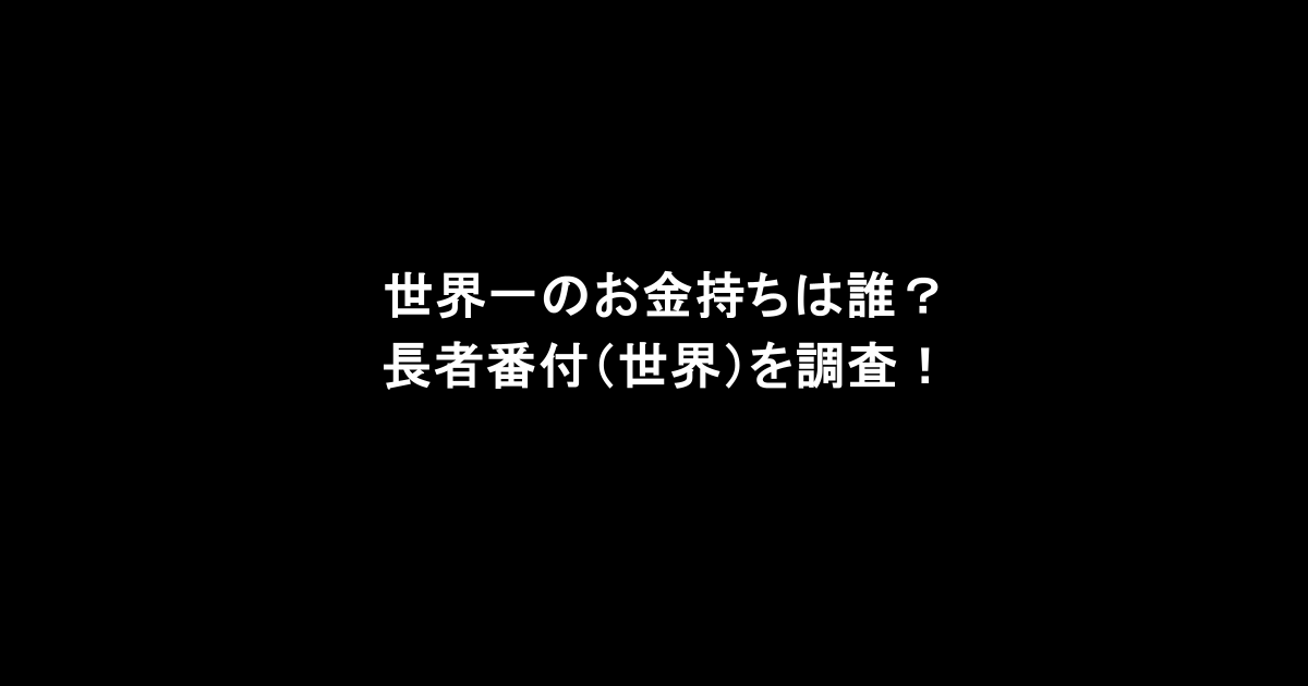 世界一のお金持ちは誰？長者番付（世界）を調査！