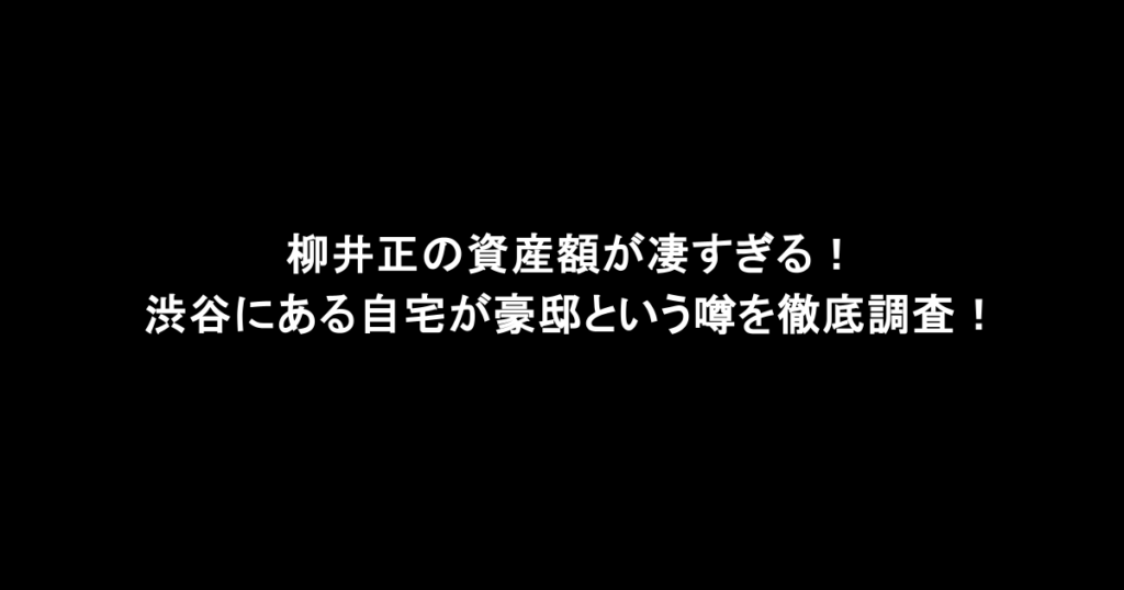 柳井正の資産額が凄すぎる！渋谷にある自宅が豪邸という噂を徹底調査！