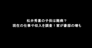 松井秀喜の子供は難病？現在の仕事や収入を調査！家が豪邸の噂も