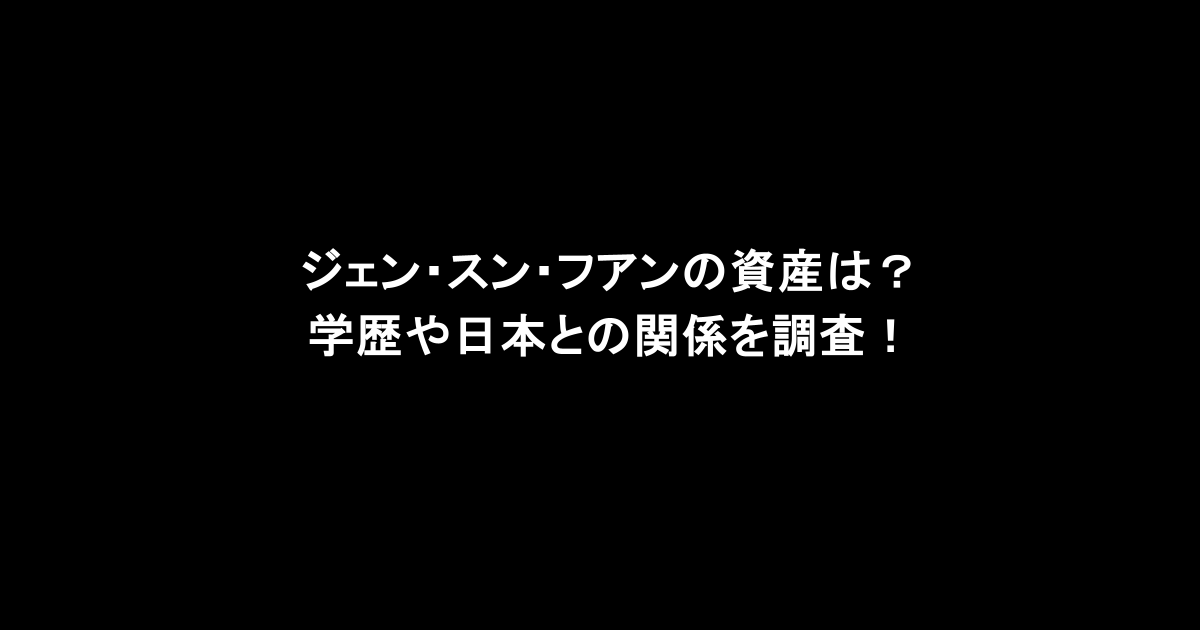 ジェン・スン・フアンの資産は？学歴や日本との関係を調査！